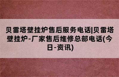 贝雷塔壁挂炉售后服务电话|贝雷塔壁挂炉-厂家售后维修总部电话(今日-资讯)